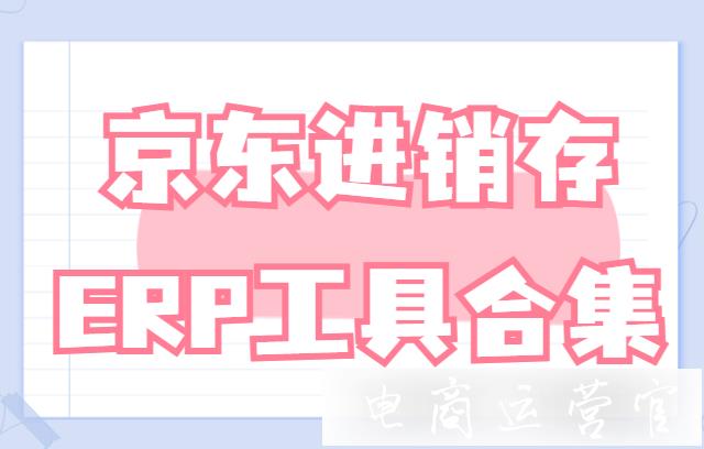 京東進銷存管理軟件有哪些?京東進銷存ERP工具合集